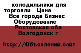 холодильники для торговли › Цена ­ 13 000 - Все города Бизнес » Оборудование   . Ростовская обл.,Волгодонск г.
